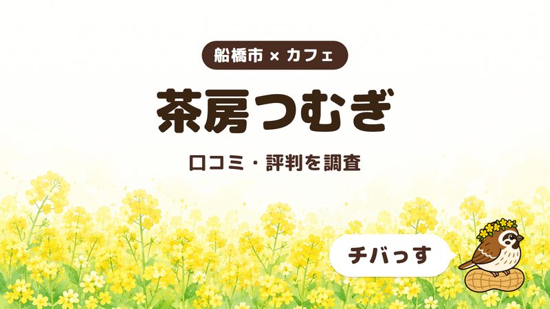 船橋市のカフェ「茶房つむぎ」の口コミ・評判をチバっすが調査した記事の画像。菜の花畑を背景に「船橋市 × カフェ」「茶房つむぎ」「口コミ・評判を調査」と書かれ、右下にチバっすのキャラクターが並んでいる。
