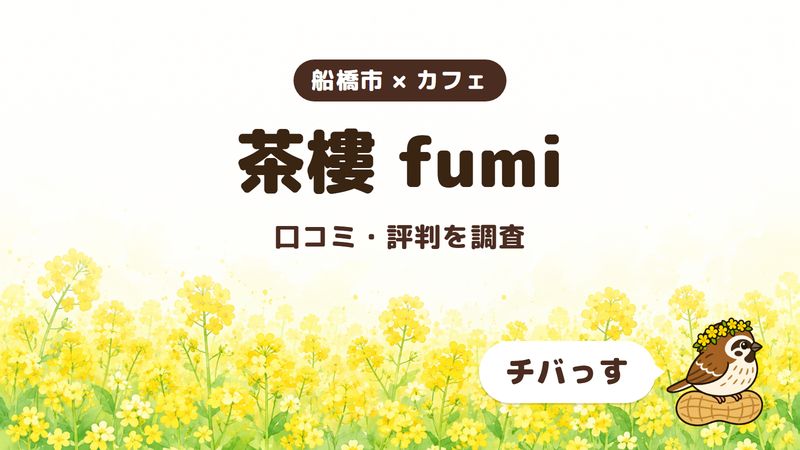 船橋市のカフェ「茶樓 fumi」の口コミ・評判をチバっすが調査した記事の画像。菜の花畑を背景に「船橋市 × カフェ」「茶樓 fumi」「口コミ・評判を調査」と書かれ、右下にチバっすのキャラクターが並んでいる。