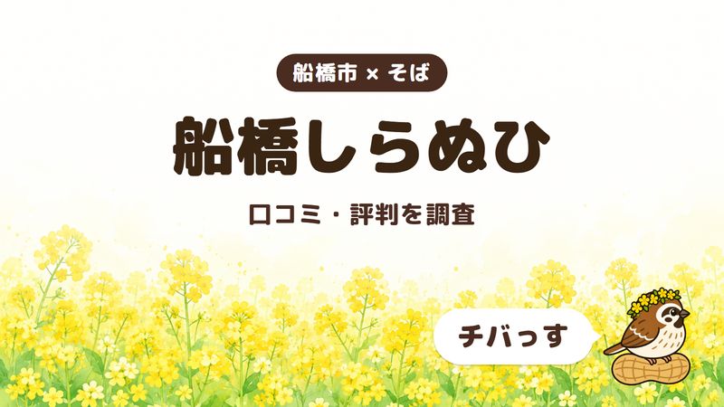 船橋市のそば屋「船橋しらぬひ」の口コミ・評判をチバっすが調査した記事の画像。菜の花畑を背景に「船橋市 × そば」「船橋しらぬひ」「口コミ・評判を調査」と書かれ、右下にチバっすのキャラクターが並んでいる。