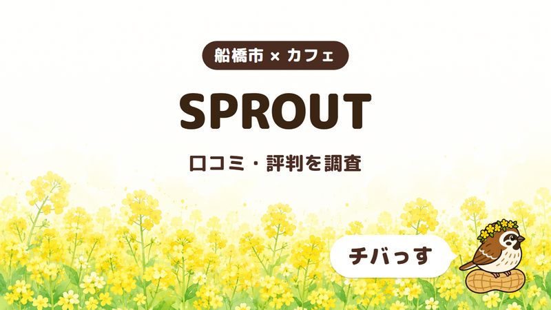船橋市のカフェ「SPROUT」の口コミ・評判をチバっすが調査した記事の画像。菜の花畑を背景に「船橋市 × カフェ」「SPROUT」「口コミ・評判を調査」と書かれ、右下にチバっすのキャラクターが並んでいる。