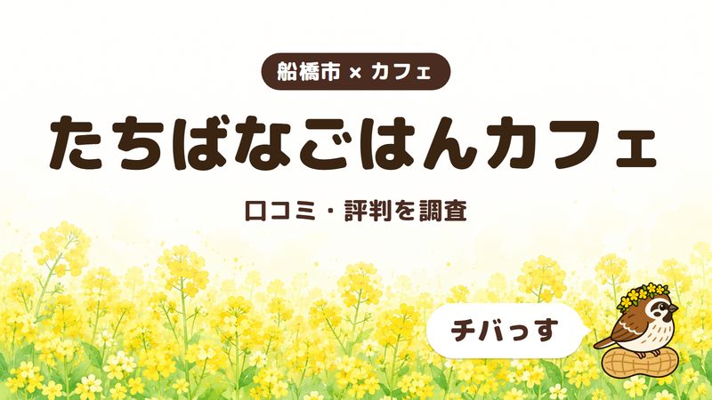 船橋市のカフェ「たちばなごはんカフェ」の口コミ・評判をチバっすが調査した記事の画像。菜の花畑を背景に「船橋市 × カフェ」「たちばなごはんカフェ」「口コミ・評判を調査」と書かれ、右下にチバっすのキャラクターが並んでいる。
