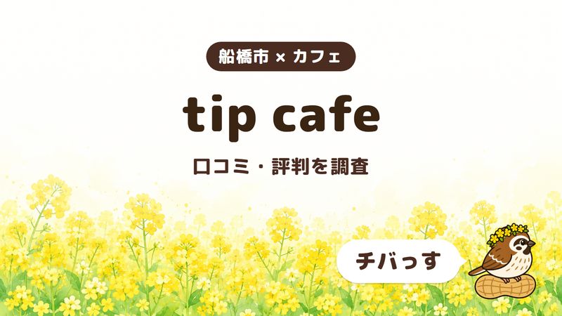 船橋市のカフェ「tip cafe」の口コミ・評判をチバっすが調査した記事の画像。菜の花畑を背景に「船橋市 × カフェ」「tip cafe」「口コミ・評判を調査」と書かれ、右下にチバっすのキャラクターが並んでいる。