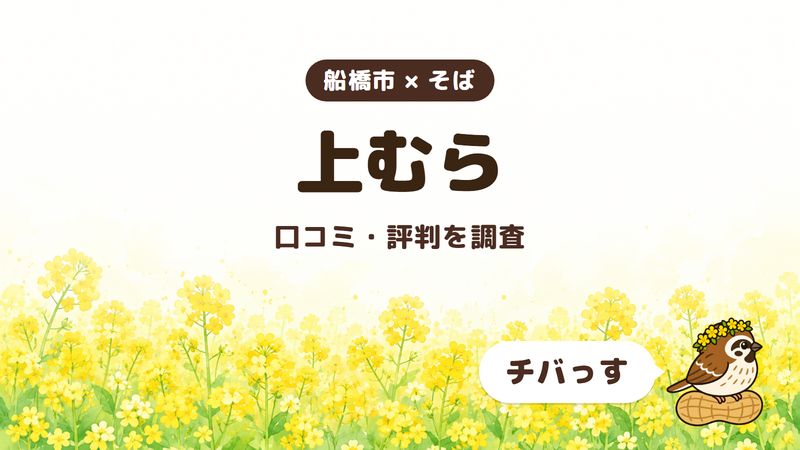 船橋市のそば屋「上むら」の口コミ・評判をチバっすが調査した記事の画像。菜の花畑を背景に「船橋市 × そば」「上むら」「口コミ・評判を調査」と書かれ、右下にチバっすのキャラクターが並んでいる。