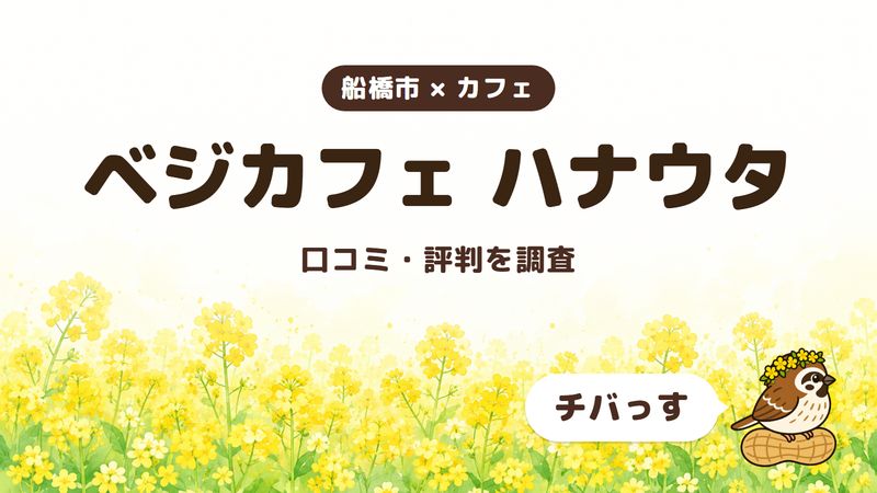 船橋市のカフェ「ベジカフェ ハナウタ」の口コミ・評判をチバっすが調査した記事の画像。菜の花畑を背景に「船橋市 × カフェ」「ベジカフェ ハナウタ」「口コミ・評判を調査」と書かれ、右下にチバっすのキャラクターが並んでいる。