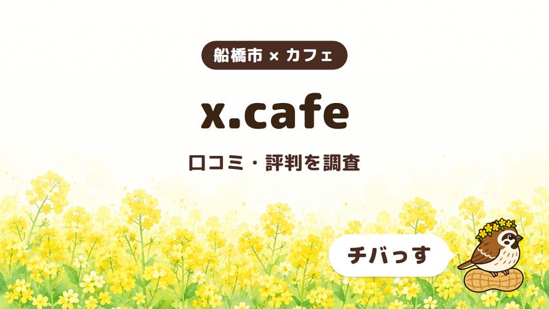 船橋市のカフェ「x.cafe」の口コミ・評判をチバっすが調査した記事の画像。菜の花畑を背景に「船橋市 × カフェ」「x.cafe」「口コミ・評判を調査」と書かれ、右下にチバっすのキャラクターが並んでいる。