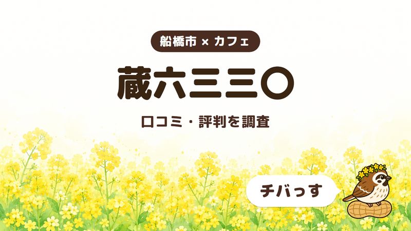 船橋市のカフェ「蔵六三三〇」の口コミ・評判をチバっすが調査した記事の画像。菜の花畑を背景に「船橋市 × カフェ」「蔵六三三〇」「口コミ・評判を調査」と書かれ、右下にチバっすのキャラクターが並んでいる。