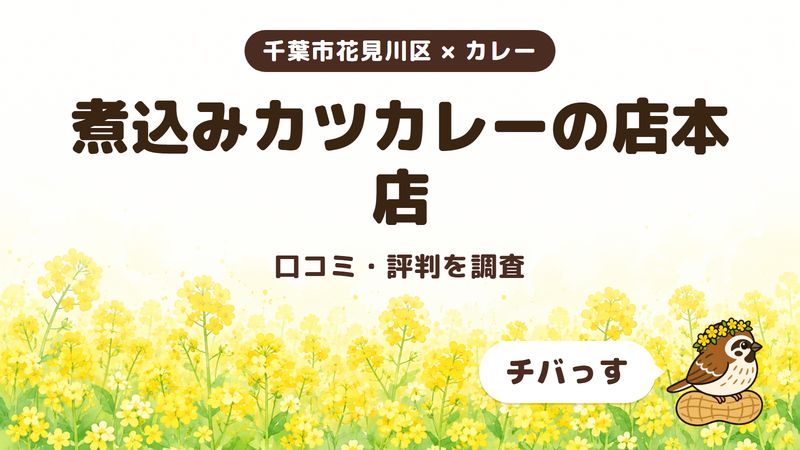千葉市花見川区のカレー店「煮込みカツカレーの店本店」の口コミ・評判をチバっすが調査した記事の画像。菜の花畑を背景に「千葉市花見川区 × カレー」「煮込みカツカレーの店本店」「口コミ・評判を調査」と書かれ、右下にチバっすのキャラクターが並んでいる。