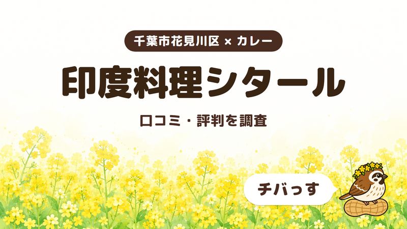 千葉市花見川区のカレー店「印度料理シタール」の口コミ・評判をチバっすが調査した記事の画像。菜の花畑を背景に「千葉市花見川区 × カレー」「印度料理シタール」「口コミ・評判を調査」と書かれ、右下にチバっすのキャラクターが並んでいる。