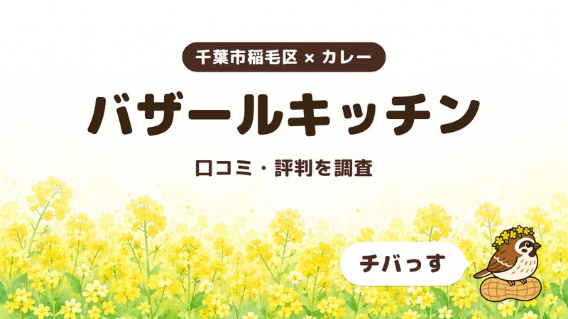 千葉市稲毛区のカレー店「バザールキッチン」の口コミ・評判をチバっすが調査した記事の画像。菜の花畑を背景に「千葉市稲毛区 × カレー」「バザールキッチン」「口コミ・評判を調査」と書かれ、右下にチバっすのキャラクターが並んでいる。