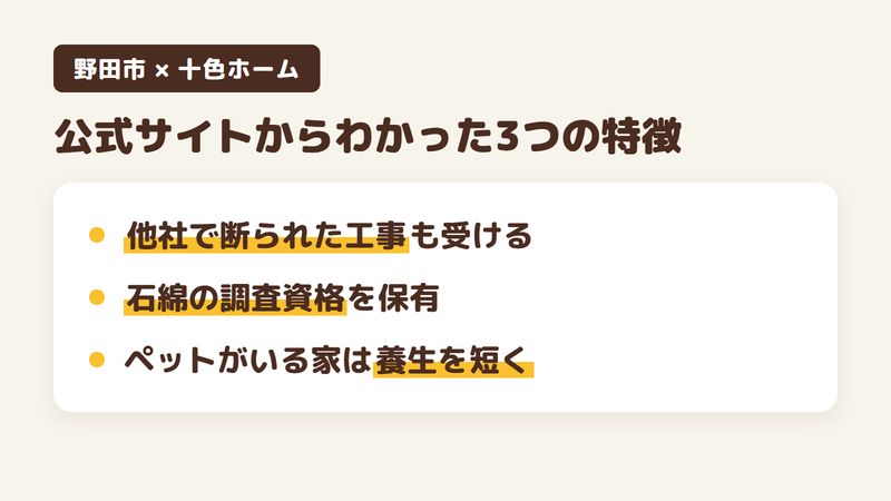 野田市の外壁塗装店「十色ホーム」の公式サイトから分かった特徴3点をまとめた図。1.他社で断られた工事も受けると明言、2.石綿の事前調査に必要な資格を保有、3.ペットがいる家では養生期間を短くする配慮。Googleマップの口コミは0件で公式サイトを調査。