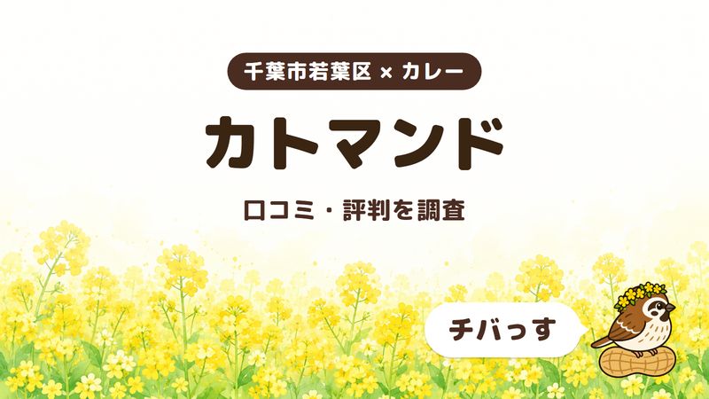千葉市若葉区のカレー店「カトマンド」の口コミ・評判をチバっすが調査した記事の画像。菜の花畑を背景に「千葉市若葉区 × カレー」「カトマンド」「口コミ・評判を調査」と書かれ、右下にチバっすのキャラクターが並んでいる。
