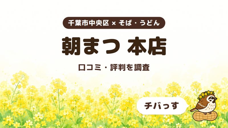 千葉市中央区のそば屋「朝まつ 本店」の口コミ・評判をチバっすが調査した記事の画像。菜の花畑を背景に「千葉市中央区 × そば・うどん」「朝まつ 本店」「口コミ・評判を調査」と書かれ、右下にチバっすのキャラクターが並んでいる。