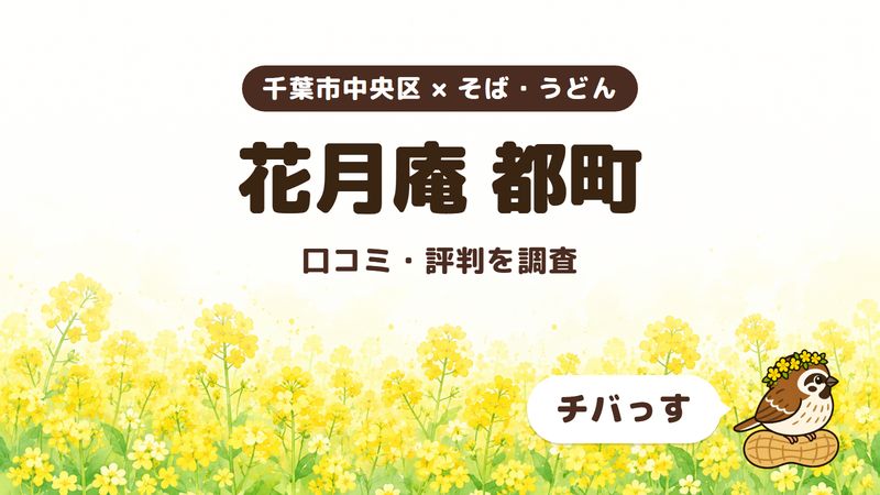 千葉市中央区のそば屋「花月庵 都町」の口コミ・評判をチバっすが調査した記事の画像。菜の花畑を背景に「千葉市中央区 × そば・うどん」「花月庵 都町」「口コミ・評判を調査」と書かれ、右下にチバっすのキャラクターが並んでいる。