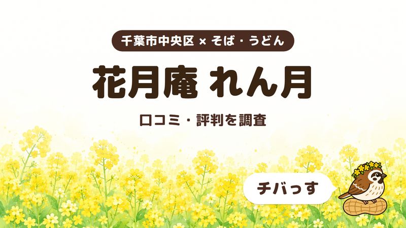 千葉市中央区のそば屋「花月庵 れん月」の口コミ・評判をチバっすが調査した記事の画像。菜の花畑を背景に「千葉市中央区 × そば・うどん」「花月庵 れん月」「口コミ・評判を調査」と書かれ、右下にチバっすのキャラクターが並んでいる。