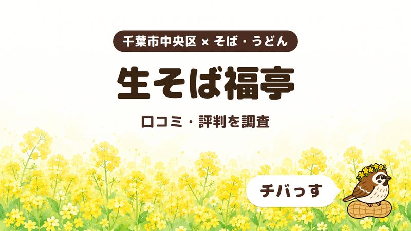 千葉市中央区のそば屋「生そば福亭」の口コミ・評判をチバっすが調査した記事の画像。菜の花畑を背景に「千葉市中央区 × そば・うどん」「生そば福亭」「口コミ・評判を調査」と書かれ、右下にチバっすのキャラクターが並んでいる。
