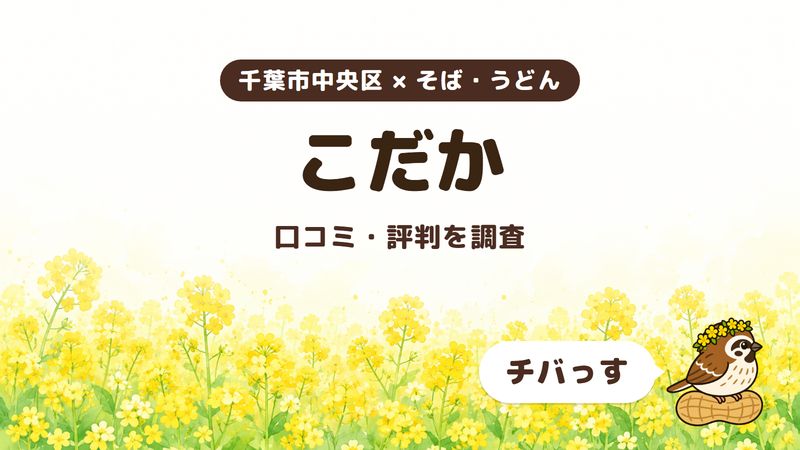 千葉市中央区のそば屋「こだか」の口コミ・評判をチバっすが調査した記事の画像。菜の花畑を背景に「千葉市中央区 × そば・うどん」「こだか」「口コミ・評判を調査」と書かれ、右下にチバっすのキャラクターが並んでいる。