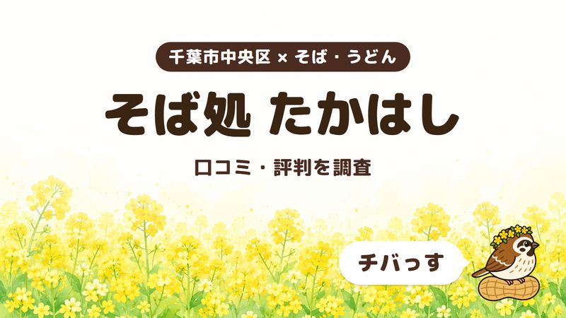 千葉市中央区のそば屋「そば処 たかはし」の口コミ・評判をチバっすが調査した記事の画像。菜の花畑を背景に「千葉市中央区 × そば・うどん」「そば処 たかはし」「口コミ・評判を調査」と書かれ、右下にチバっすのキャラクターが並んでいる。