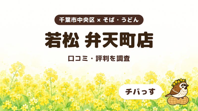 千葉市中央区のそば屋「若松 弁天町店」の口コミ・評判をチバっすが調査した記事の画像。菜の花畑を背景に「千葉市中央区 × そば・うどん」「若松 弁天町店」「口コミ・評判を調査」と書かれ、右下にチバっすのキャラクターが並んでいる。