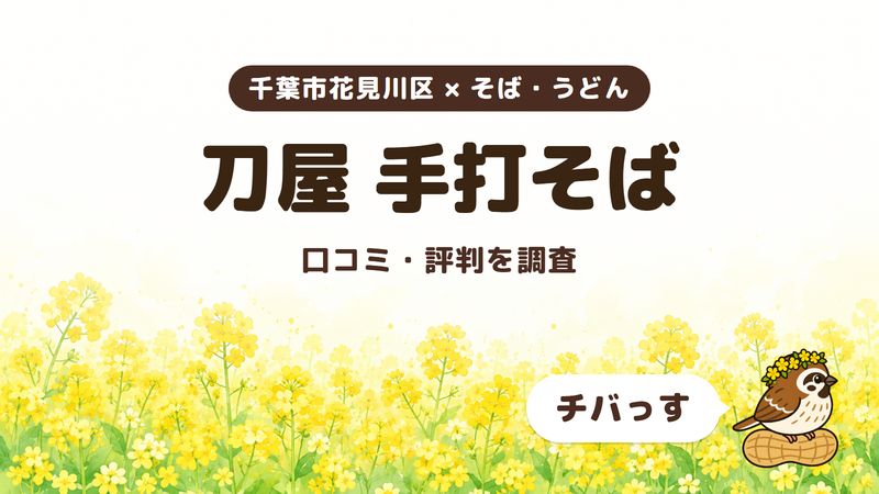 千葉市花見川区の手打ちそばの店「刀屋 手打そば」の口コミ・評判をチバっすが調査した記事の画像。菜の花畑を背景に「千葉市花見川区 × そば・うどん」「刀屋 手打そば」「口コミ・評判を調査」と書かれ、右下にチバっすのキャラクターが並んでいる。