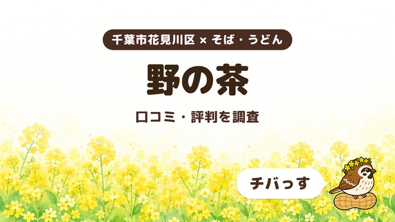 千葉市花見川区のそば屋「野の茶」の口コミ・評判をチバっすが調査した記事の画像。菜の花畑を背景に「千葉市花見川区 × そば・うどん」「野の茶」「口コミ・評判を調査」と書かれ、右下にチバっすのキャラクターが並んでいる。