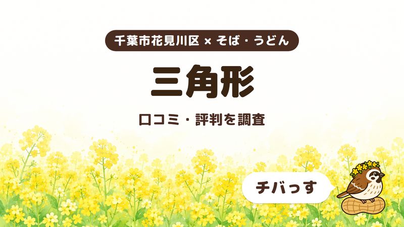 千葉市花見川区の蕎麦前酒場「三角形」の口コミ・評判をチバっすが調査した記事の画像。菜の花畑を背景に「千葉市花見川区 × そば・うどん」「三角形」「口コミ・評判を調査」と書かれ、右下にチバっすのキャラクターが並んでいる。