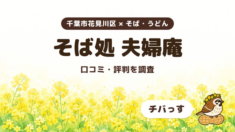 千葉市花見川区のそば処「そば処 夫婦庵」の口コミ・評判をチバっすが調査した記事の画像。菜の花畑を背景に「千葉市花見川区 × そば・うどん」「そば処 夫婦庵」「口コミ・評判を調査」と書かれ、右下にチバっすのキャラクターが並んでいる。