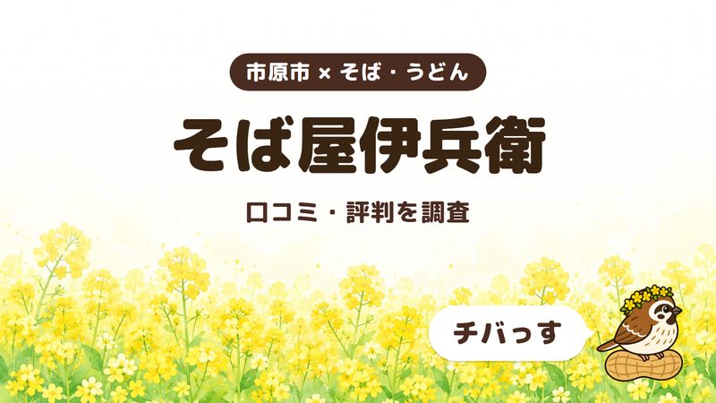 市原市のそば屋「そば屋伊兵衛」の口コミ・評判をチバっすが調査した記事の画像。菜の花畑を背景に「市原市 × そば・うどん」「そば屋伊兵衛」「口コミ・評判を調査」と書かれ、右下にチバっすのキャラクターが並んでいる。