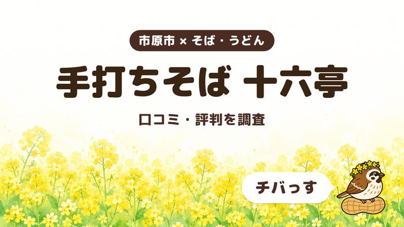 市原市の手打ちそばの店「手打ちそば 十六亭」の口コミ・評判をチバっすが調査した記事の画像。菜の花畑を背景に「市原市 × そば・うどん」「手打ちそば 十六亭」「口コミ・評判を調査」と書かれ、右下にチバっすのキャラクターが並んでいる。