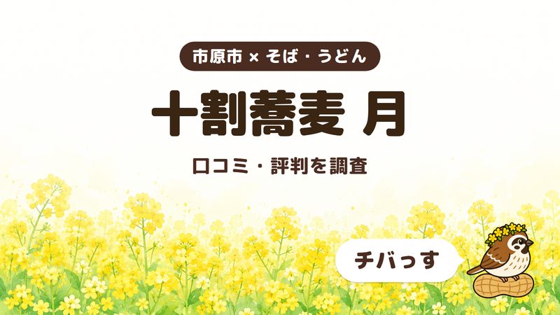 市原市のそば屋「十割蕎麦 月」の口コミ・評判をチバっすが調査した記事の画像。菜の花畑を背景に「市原市 × そば・うどん」「十割蕎麦 月」「口コミ・評判を調査」と書かれ、右下にチバっすのキャラクターが並んでいる。