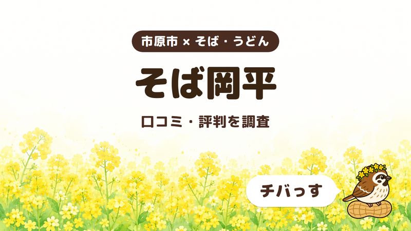 市原市のそば屋「そば岡平」の口コミ・評判をチバっすが調査した記事の画像。菜の花畑を背景に「市原市 × そば・うどん」「そば岡平」「口コミ・評判を調査」と書かれ、右下にチバっすのキャラクターが並んでいる。