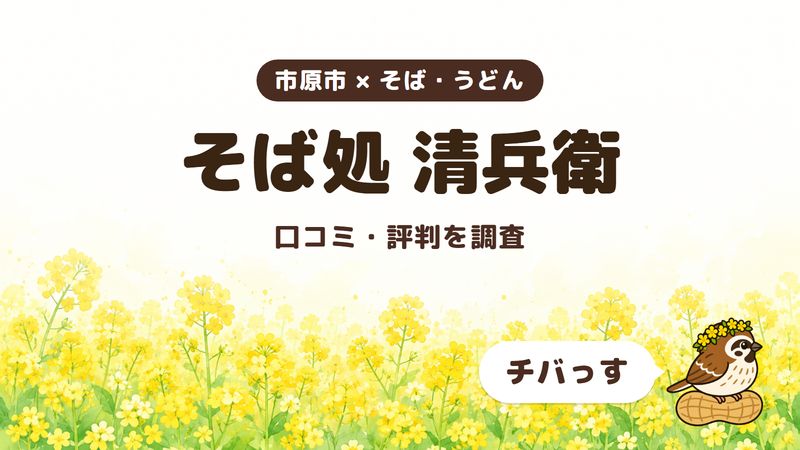 市原市のそば処「そば処 清兵衛」の口コミ・評判をチバっすが調査した記事の画像。菜の花畑を背景に「市原市 × そば・うどん」「そば処 清兵衛」「口コミ・評判を調査」と書かれ、右下にチバっすのキャラクターが並んでいる。