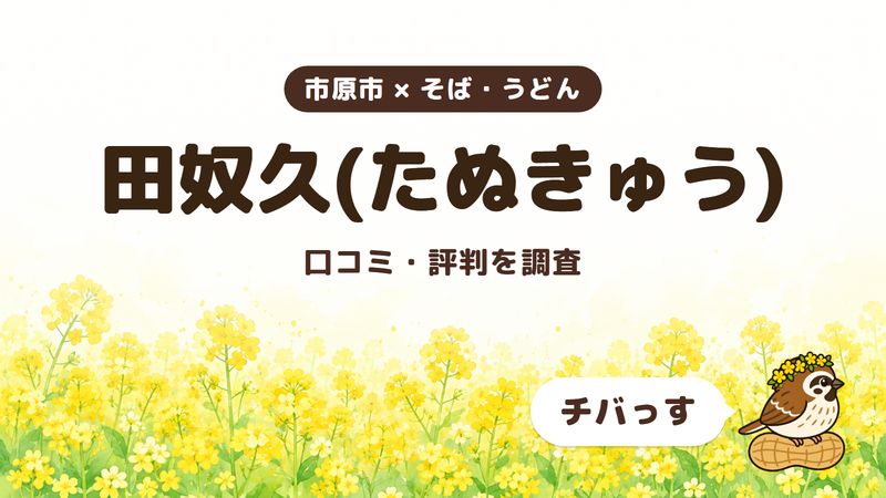 市原市のそば屋「田奴久(たぬきゅう)」の口コミ・評判をチバっすが調査した記事の画像。菜の花畑を背景に「市原市 × そば・うどん」「田奴久(たぬきゅう)」「口コミ・評判を調査」と書かれ、右下にチバっすのキャラクターが並んでいる。