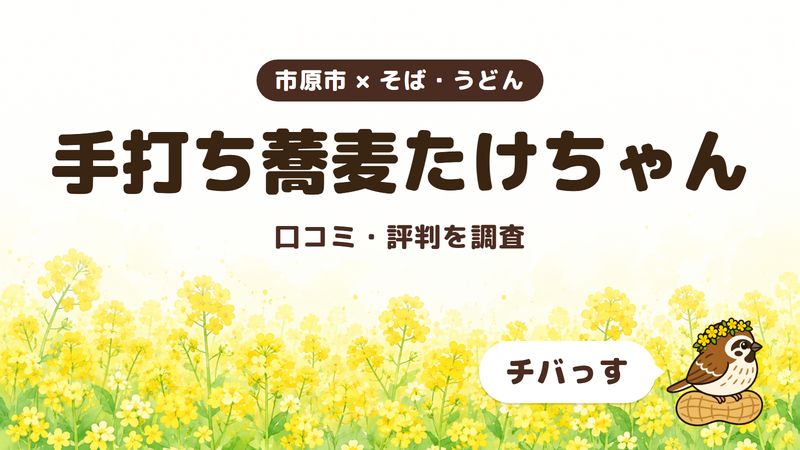 市原市の手打ちそばの店「手打ち蕎麦たけちゃん」の口コミ・評判をチバっすが調査した記事の画像。菜の花畑を背景に「市原市 × そば・うどん」「手打ち蕎麦たけちゃん」「口コミ・評判を調査」と書かれ、右下にチバっすのキャラクターが並んでいる。