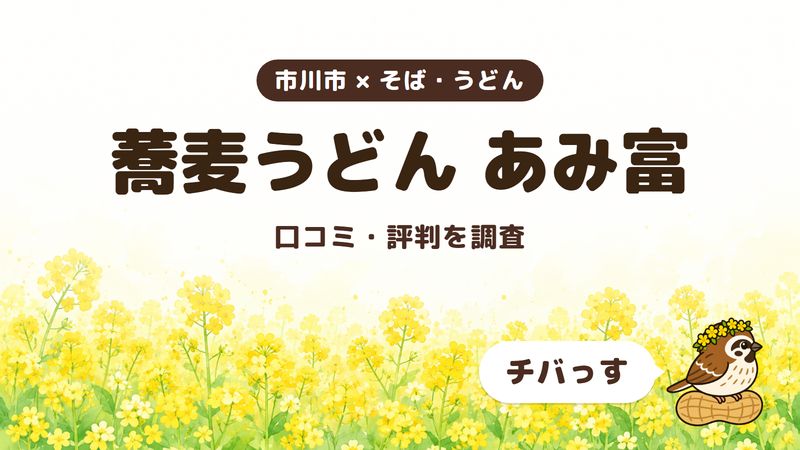 市川市のそば・うどん店「蕎麦うどん あみ富」の口コミ・評判をチバっすが調査した記事の画像。菜の花畑を背景に「市川市 × そば・うどん」「蕎麦うどん あみ富」「口コミ・評判を調査」と書かれ、右下にチバっすのキャラクターが並んでいる。