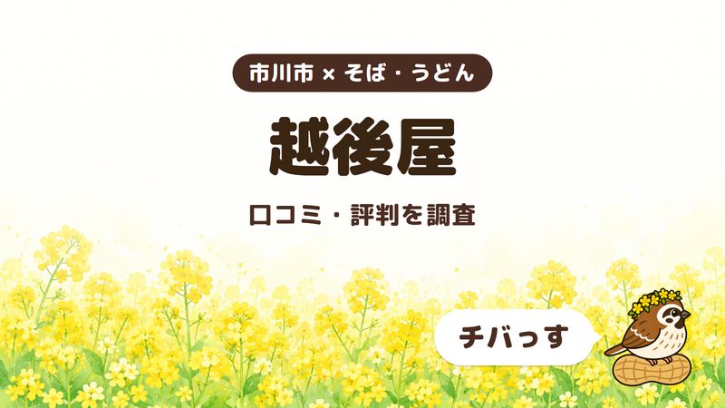 市川市のそば屋「越後屋」の口コミ・評判をチバっすが調査した記事の画像。菜の花畑を背景に「市川市 × そば・うどん」「越後屋」「口コミ・評判を調査」と書かれ、右下にチバっすのキャラクターが並んでいる。