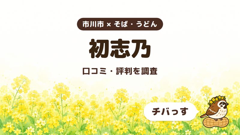 市川市のそば屋「初志乃」の口コミ・評判をチバっすが調査した記事の画像。菜の花畑を背景に「市川市 × そば・うどん」「初志乃」「口コミ・評判を調査」と書かれ、右下にチバっすのキャラクターが並んでいる。
