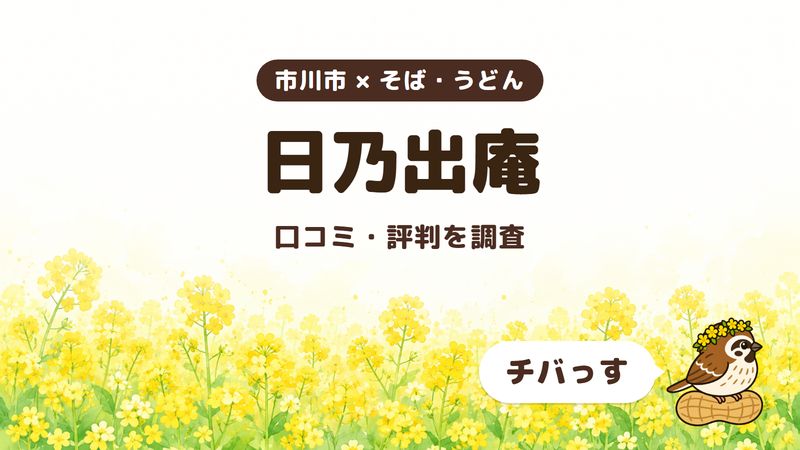 市川市のそば屋「日乃出庵」の口コミ・評判をチバっすが調査した記事の画像。菜の花畑を背景に「市川市 × そば・うどん」「日乃出庵」「口コミ・評判を調査」と書かれ、右下にチバっすのキャラクターが並んでいる。