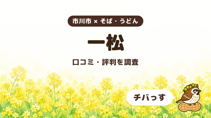 市川市のそば屋「一松」の口コミ・評判をチバっすが調査した記事の画像。菜の花畑を背景に「市川市 × そば・うどん」「一松」「口コミ・評判を調査」と書かれ、右下にチバっすのキャラクターが並んでいる。