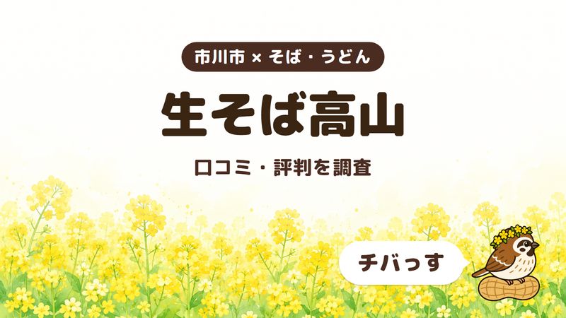 市川市のそば屋「生そば高山」の口コミ・評判をチバっすが調査した記事の画像。菜の花畑を背景に「市川市 × そば・うどん」「生そば高山」「口コミ・評判を調査」と書かれ、右下にチバっすのキャラクターが並んでいる。