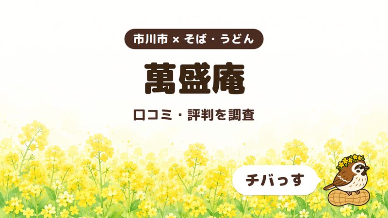 市川市のそば屋「萬盛庵」の口コミ・評判をチバっすが調査した記事の画像。菜の花畑を背景に「市川市 × そば・うどん」「萬盛庵」「口コミ・評判を調査」と書かれ、右下にチバっすのキャラクターが並んでいる。