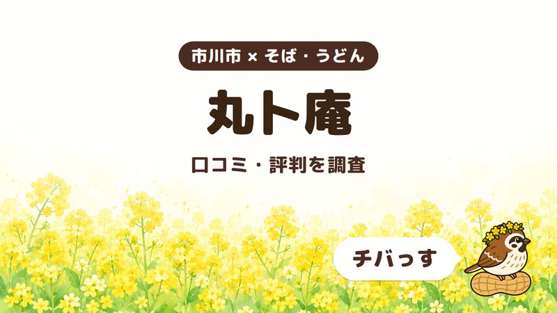 市川市のそば屋「丸卜庵」の口コミ・評判をチバっすが調査した記事の画像。菜の花畑を背景に「市川市 × そば・うどん」「丸卜庵」「口コミ・評判を調査」と書かれ、右下にチバっすのキャラクターが並んでいる。
