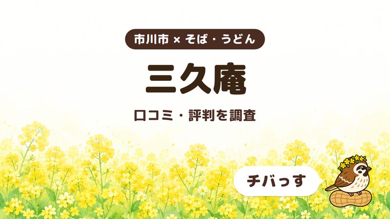 市川市のそば屋「三久庵」の口コミ・評判をチバっすが調査した記事の画像。菜の花畑を背景に「市川市 × そば・うどん」「三久庵」「口コミ・評判を調査」と書かれ、右下にチバっすのキャラクターが並んでいる。