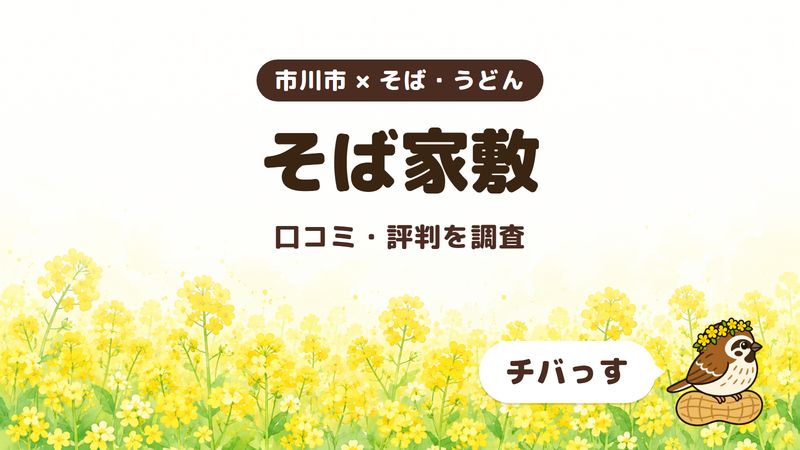 市川市のそば屋「そば家敷」の口コミ・評判をチバっすが調査した記事の画像。菜の花畑を背景に「市川市 × そば・うどん」「そば家敷」「口コミ・評判を調査」と書かれ、右下にチバっすのキャラクターが並んでいる。