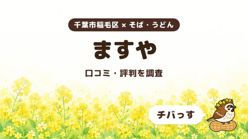 千葉市稲毛区のそば屋「ますや」の口コミ・評判をチバっすが調査した記事の画像。菜の花畑を背景に「千葉市稲毛区 × そば・うどん」「ますや」「口コミ・評判を調査」と書かれ、右下にチバっすのキャラクターが並んでいる。