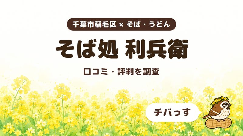 千葉市稲毛区のそば処「そば処 利兵衛」の口コミ・評判をチバっすが調査した記事の画像。菜の花畑を背景に「千葉市稲毛区 × そば・うどん」「そば処 利兵衛」「口コミ・評判を調査」と書かれ、右下にチバっすのキャラクターが並んでいる。