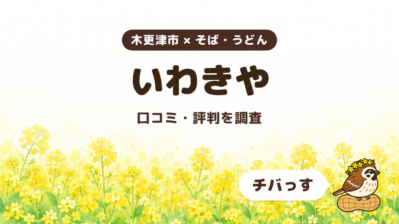 木更津市のそば屋「いわきや」の口コミ・評判をチバっすが調査した記事の画像。菜の花畑を背景に「木更津市 × そば・うどん」「いわきや」「口コミ・評判を調査」と書かれ、右下にチバっすのキャラクターが並んでいる。