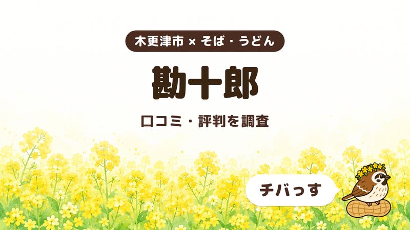 木更津市のそば屋「勘十郎」の口コミ・評判をチバっすが調査した記事の画像。菜の花畑を背景に「木更津市 × そば・うどん」「勘十郎」「口コミ・評判を調査」と書かれ、右下にチバっすのキャラクターが並んでいる。