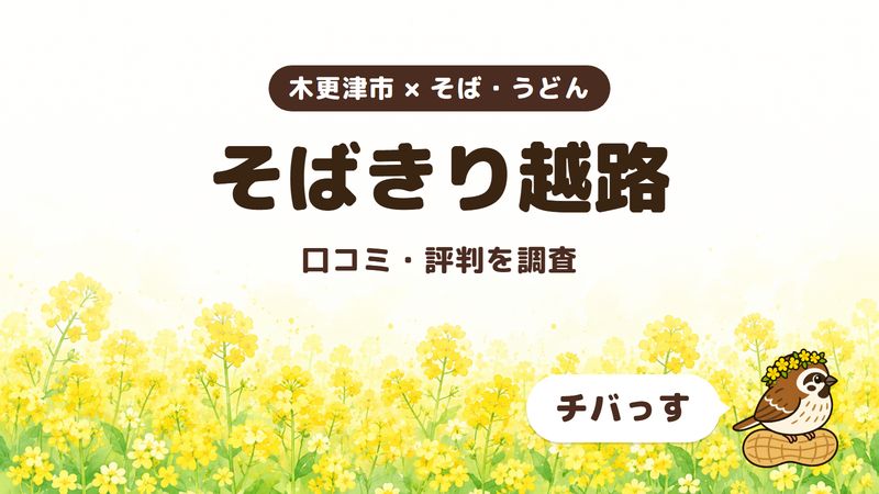 木更津市のそば屋「そばきり越路」の口コミ・評判をチバっすが調査した記事の画像。菜の花畑を背景に「木更津市 × そば・うどん」「そばきり越路」「口コミ・評判を調査」と書かれ、右下にチバっすのキャラクターが並んでいる。