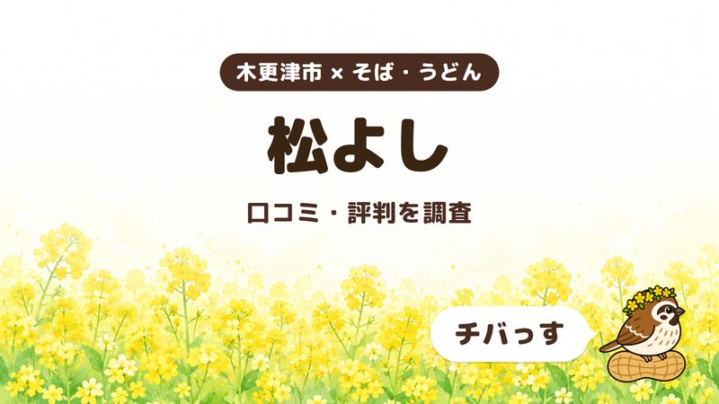 木更津市のそば屋「松よし」の口コミ・評判をチバっすが調査した記事の画像。菜の花畑を背景に「木更津市 × そば・うどん」「松よし」「口コミ・評判を調査」と書かれ、右下にチバっすのキャラクターが並んでいる。