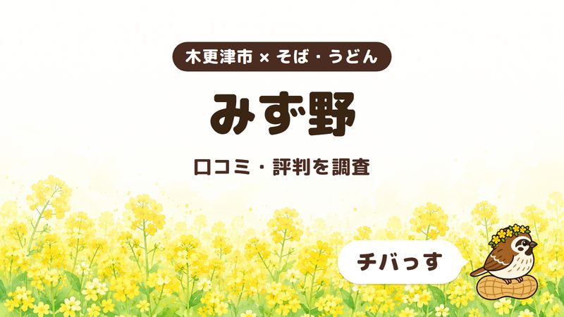 木更津市のそば屋「みず野」の口コミ・評判をチバっすが調査した記事の画像。菜の花畑を背景に「木更津市 × そば・うどん」「みず野」「口コミ・評判を調査」と書かれ、右下にチバっすのキャラクターが並んでいる。